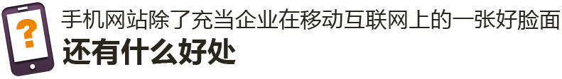 手機網(wǎng)站除了充當(dāng)企業(yè)在移動互聯(lián)網(wǎng)上的一張好臉面，還有什么好處